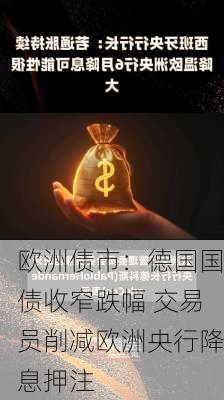 欧洲债市：德国国债收窄跌幅 交易员削减欧洲央行降息押注