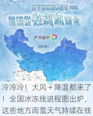 冷冷冷！大风＋降温都来了！全国冰冻线进程图出炉，这些地方雨雪天气持续在线