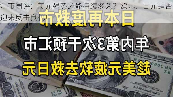 汇市周评：美元强势还能持续多久？欧元、日元是否迎来反击良机！-第2张图片-