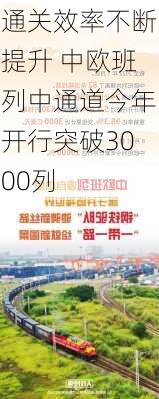 通关效率不断提升 中欧班列中通道今年开行突破3000列-第2张图片-