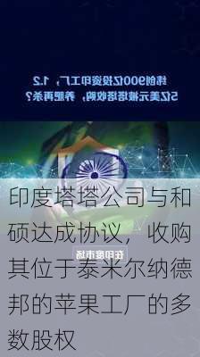 印度塔塔公司与和硕达成协议，收购其位于泰米尔纳德邦的苹果工厂的多数股权