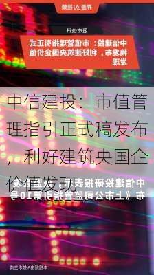 中信建投：市值管理指引正式稿发布，利好建筑央国企价值发现