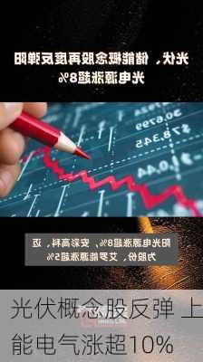 光伏概念股反弹 上能电气涨超10%-第2张图片-