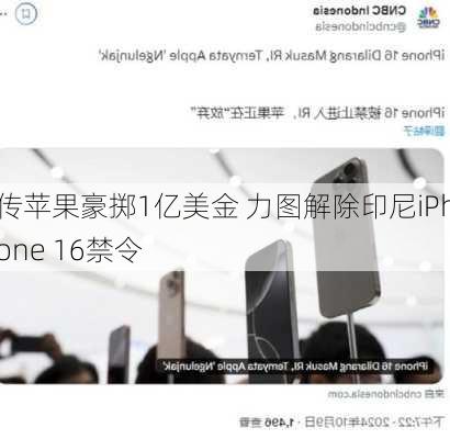 传苹果豪掷1亿美金 力图解除印尼iPhone 16禁令