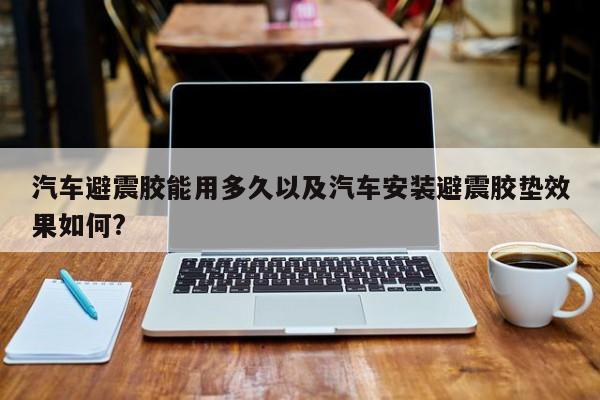 轿车避震胶能用多久以及轿车装置避震胶垫效果怎么?