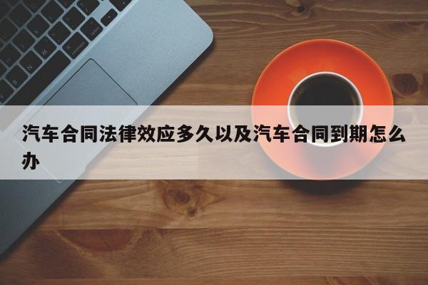 轿车合同法令效应多久以及轿车合同到期怎样办-第1张图片-