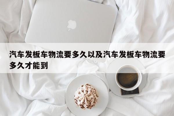 轿车发板车物流要多久以及轿车发板车物流要多久才能到