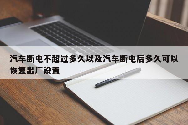 轿车断电不超越多久以及轿车断电后多久能够康复出厂设置