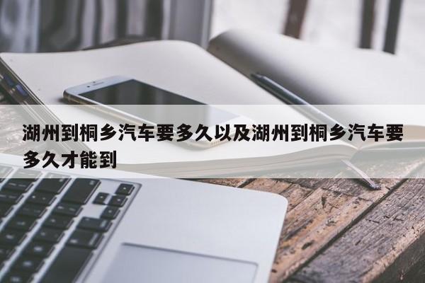 湖州到桐乡轿车要多久以及湖州到桐乡轿车要多久才能到