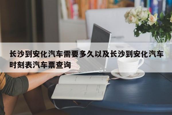 长沙到安化轿车需求多久以及长沙到安化轿车时刻表轿车票查询