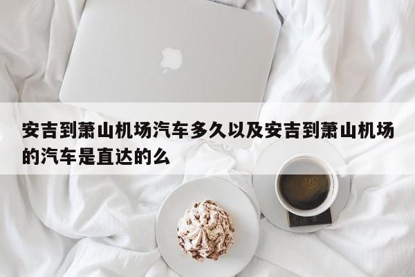 安吉到萧山机场轿车多久以及安吉到萧山机场的轿车是直达的么