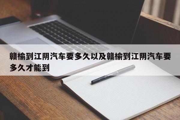 赣榆到江阴轿车要多久以及赣榆到江阴轿车要多久才能到