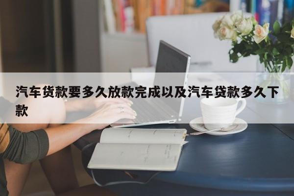 轿车货款要多久放款完结以及轿车借款多久下款