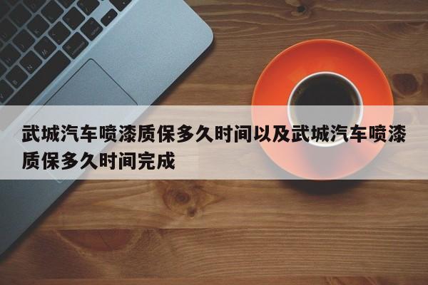 武城轿车喷漆质保多久时刻以及武城轿车喷漆质保多久时刻完结