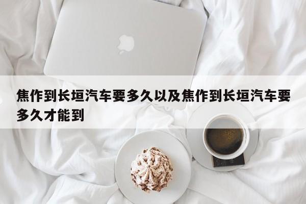 焦作到长垣轿车要多久以及焦作到长垣轿车要多久才能到