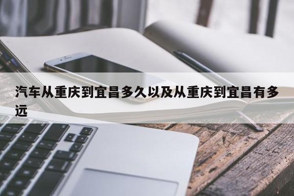 轿车从重庆到宜昌多久以及从重庆到宜昌有多远-第1张图片-