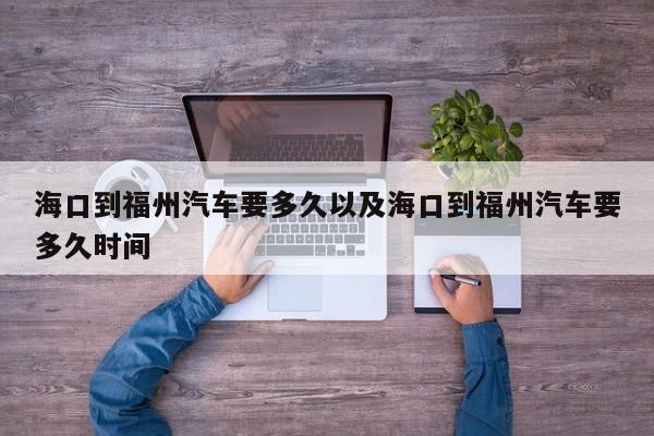 海口到福州轿车要多久以及海口到福州轿车要多久时刻-第1张图片-