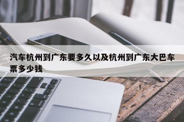 轿车杭州到广东要多久以及杭州到广东大巴车票多少钱-第1张图片-