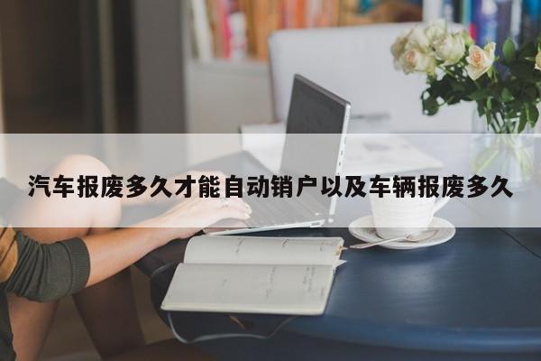 轿车作废多久才干主动销户以及车辆作废多久-第1张图片-