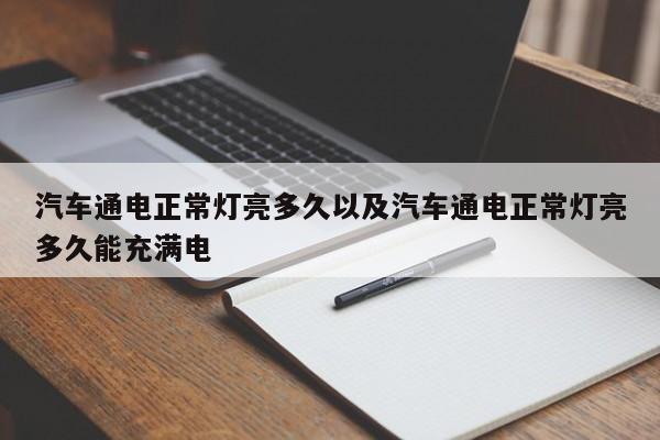 轿车通电正常灯亮多久以及轿车通电正常灯亮多久能充满电-第1张图片-