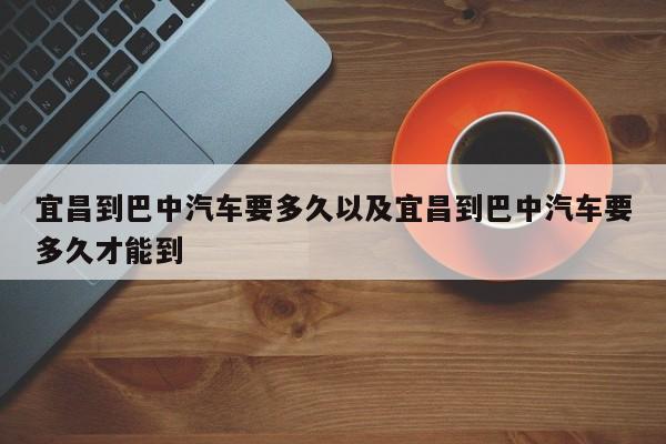 宜昌到巴中轿车要多久以及宜昌到巴中轿车要多久才能到-第1张图片-