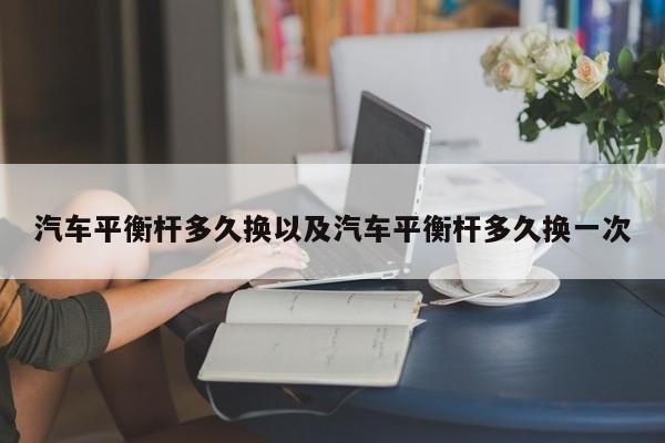 轿车平衡杆多久换以及轿车平衡杆多久换一次-第1张图片-