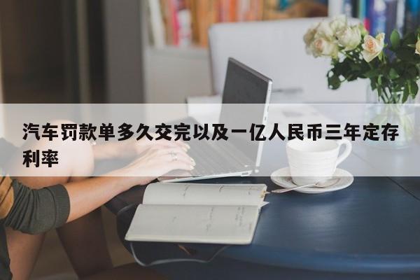 轿车罚款单多久交完以及一亿人民币三年定存利率-第1张图片-