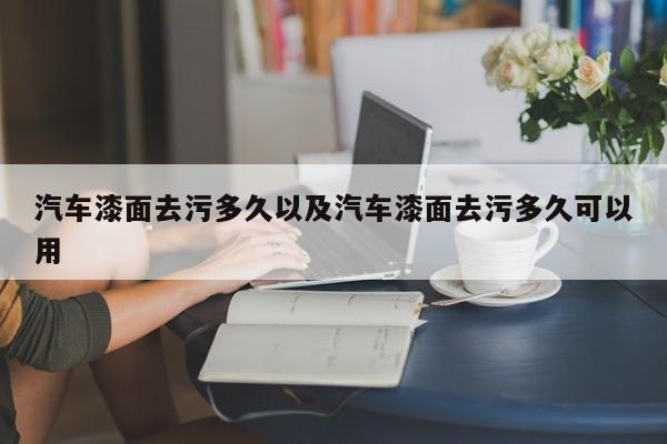 轿车漆面去污多久以及轿车漆面去污多久能够用-第1张图片-