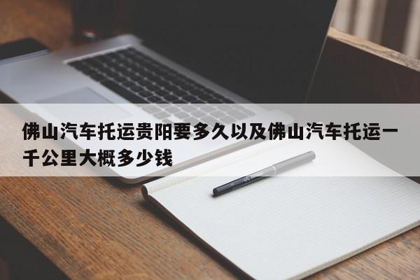 佛山轿车邮递贵阳要多久以及佛山轿车邮递一千公里大约多少钱-第1张图片-