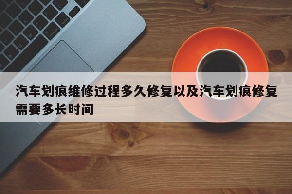 轿车划痕修补进程多久修正以及轿车划痕修正需求多长时刻-第1张图片-