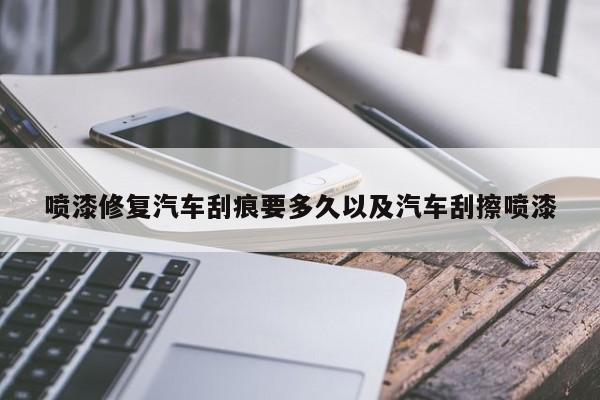 喷漆修正轿车刮痕要多久以及轿车刮擦喷漆-第1张图片-