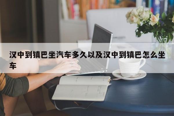 汉中到镇巴坐轿车多久以及汉中到镇巴怎样坐车-第1张图片-