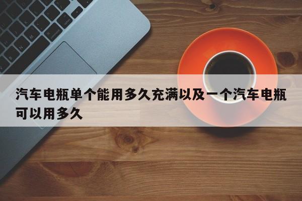 轿车电瓶单个能用多久充溢以及一个轿车电瓶能够用多久-第1张图片-