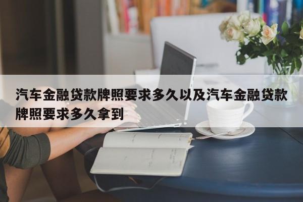 轿车金融借款车牌要求多久以及轿车金融借款车牌要求多久拿到-第1张图片-