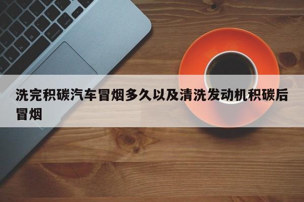 洗完积碳轿车冒烟多久以及清洗发动机积碳后冒烟-第1张图片-