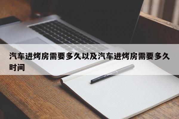 轿车进烤房需求多久以及轿车进烤房需求多久时刻-第1张图片-