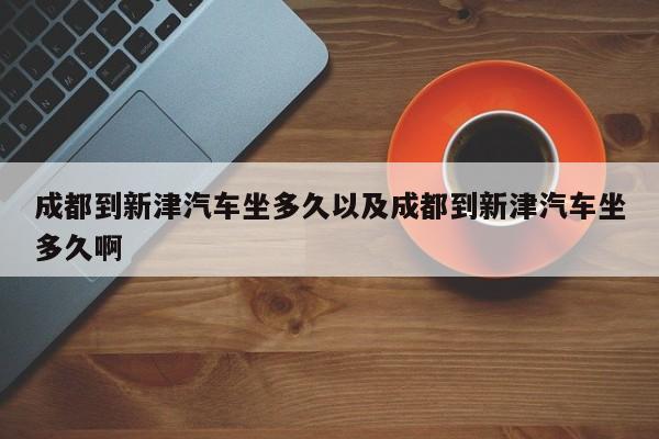 成都到新津轿车坐多久以及成都到新津轿车坐多久啊-第1张图片-