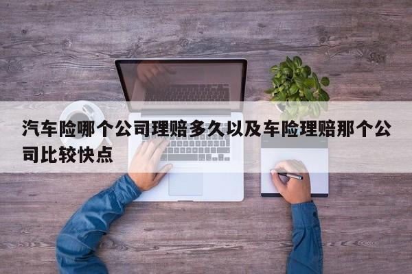 汽车险哪个公司理赔多久以及车险理赔那个公司比较快点-第1张图片-