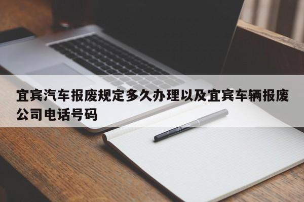 宜宾汽车报废规定多久办理以及宜宾车辆报废公司电话号码-第1张图片-