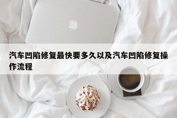 汽车凹陷修复最快要多久以及汽车凹陷修复操作流程-第1张图片-