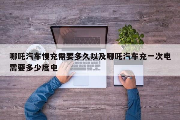 哪吒汽车慢充需要多久以及哪吒汽车充一次电需要多少度电-第1张图片-