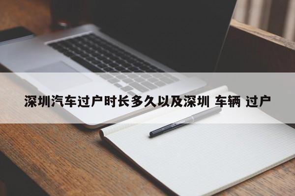 深圳汽车过户时长多久以及深圳 车辆 过户-第1张图片-