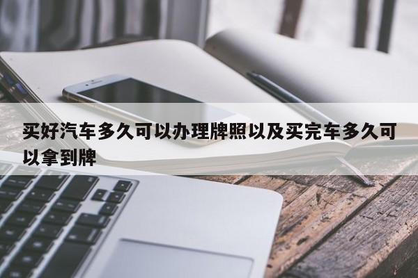 买好汽车多久可以办理牌照以及买完车多久可以拿到牌-第1张图片-