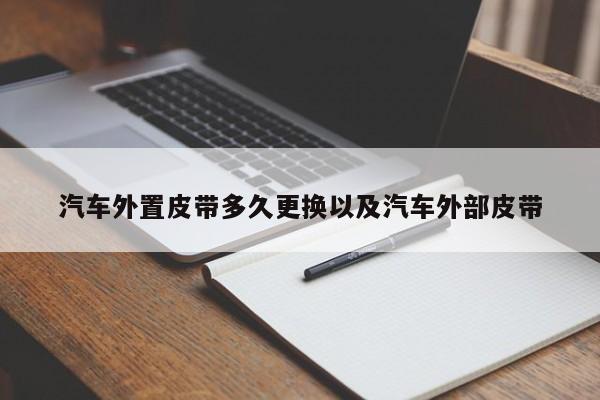 汽车外置皮带多久更换以及汽车外部皮带-第1张图片-