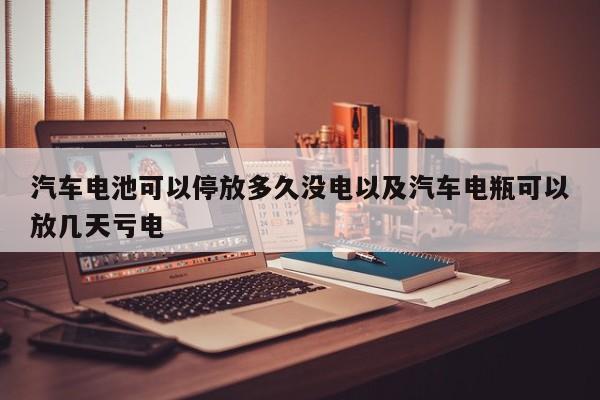 汽车电池可以停放多久没电以及汽车电瓶可以放几天亏电-第1张图片-