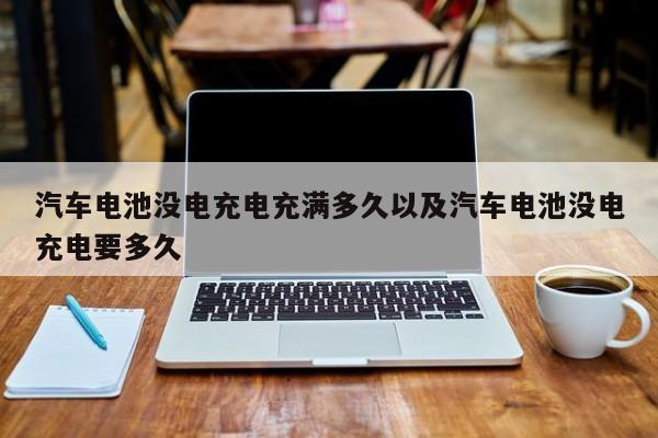 汽车电池没电充电充满多久以及汽车电池没电充电要多久-第1张图片-