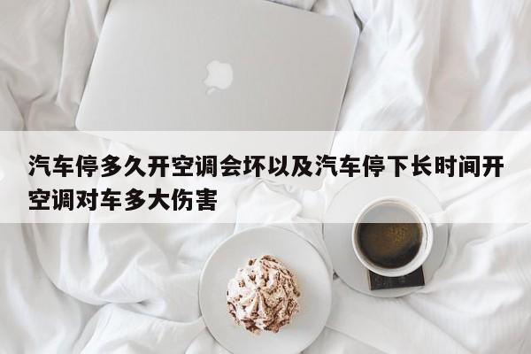 汽车停多久开空调会坏以及汽车停下长时间开空调对车多大伤害-第1张图片-