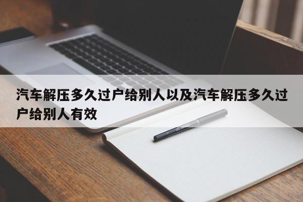 汽车解压多久过户给别人以及汽车解压多久过户给别人有效-第1张图片-