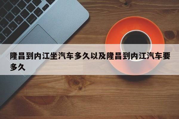 隆昌到内江坐汽车多久以及隆昌到内江汽车要多久-第1张图片-