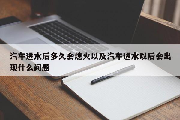 汽车进水后多久会熄火以及汽车进水以后会出现什么问题-第1张图片-